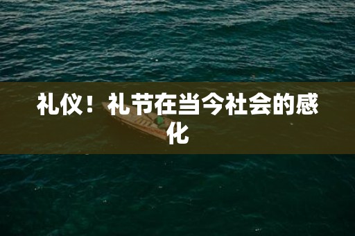 礼仪！礼节在当今社会的感化