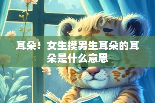 耳朵！女生摸男生耳朵的耳朵是什么意思