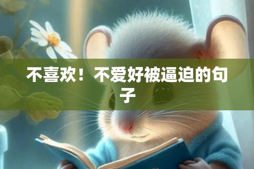 不喜欢！不爱好被逼迫的句子