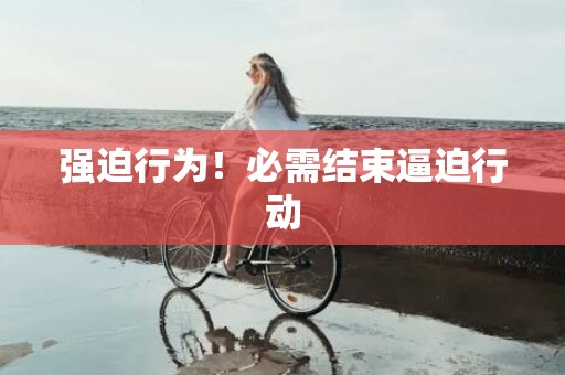 强迫行为！必需结束逼迫行动