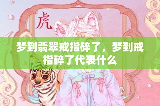 梦到翡翠戒指碎了，梦到戒指碎了代表什么
