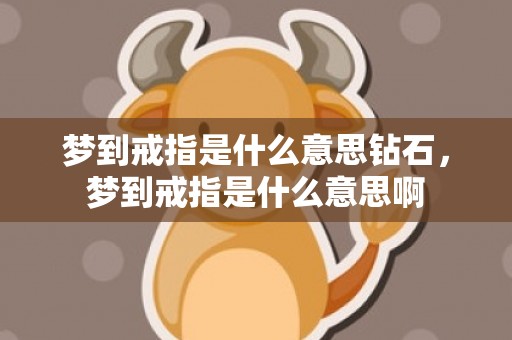 梦到戒指是什么意思钻石，梦到戒指是什么意思啊