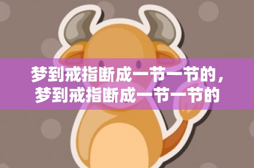 梦到戒指断成一节一节的，梦到戒指断成一节一节的