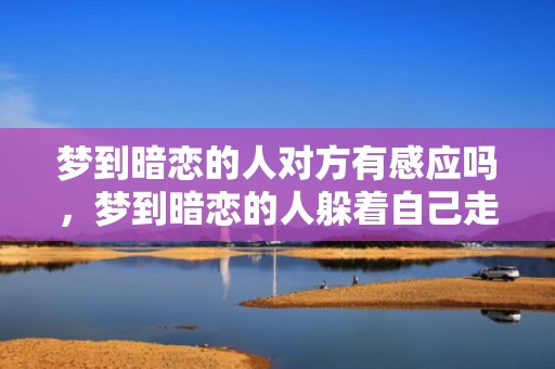梦到暗恋的人对方有感应吗，梦到暗恋的人躲着自己走