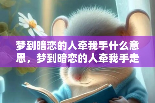 梦到暗恋的人牵我手什么意思，梦到暗恋的人牵我手走路