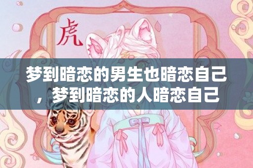 梦到暗恋的男生也暗恋自己，梦到暗恋的人暗恋自己