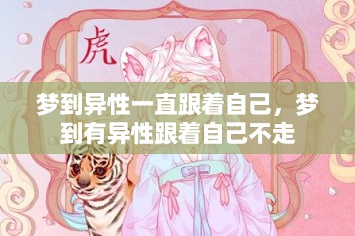 梦到异性一直跟着自己，梦到有异性跟着自己不走