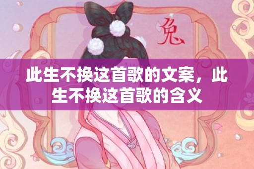 此生不换这首歌的文案，此生不换这首歌的含义