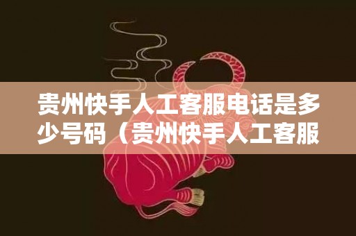 贵州快手人工客服电话是多少号码（贵州快手人工客服电话是多少）