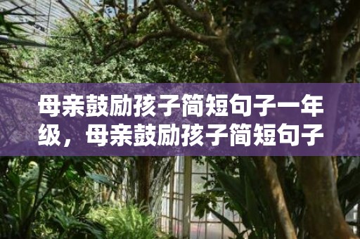 母亲鼓励孩子简短句子一年级，母亲鼓励孩子简短句子中考