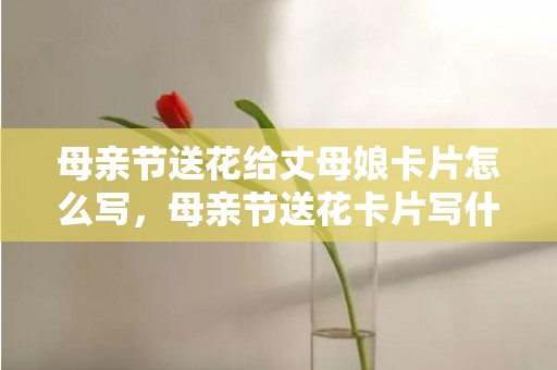 母亲节送花给丈母娘卡片怎么写，母亲节送花卡片写什么