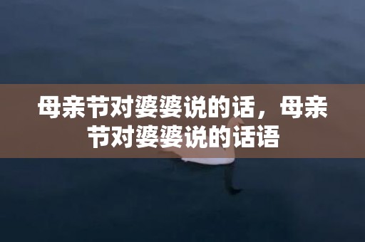 母亲节对婆婆说的话，母亲节对婆婆说的话语