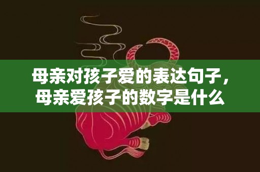 母亲对孩子爱的表达句子，母亲爱孩子的数字是什么