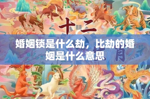 婚姻锁是什么劫，比劫的婚姻是什么意思