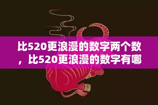 比520更浪漫的数字两个数，比520更浪漫的数字有哪些
