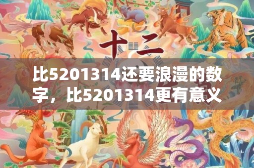 比5201314还要浪漫的数字，比5201314更有意义的数字