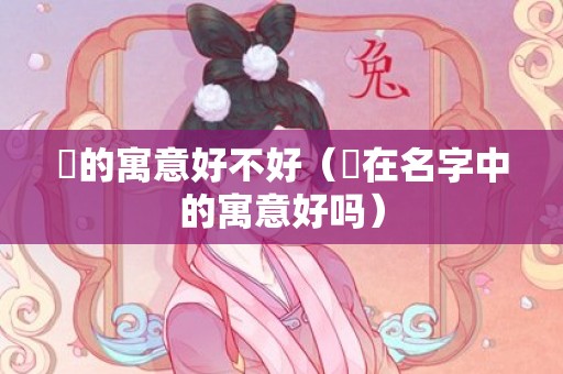 堃的寓意好不好（堃在名字中的寓意好吗）