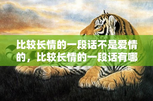 比较长情的一段话不是爱情的，比较长情的一段话有哪些