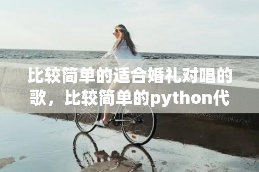 比较简单的适合婚礼对唱的歌，比较简单的python代码