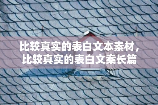 比较真实的表白文本素材，比较真实的表白文案长篇