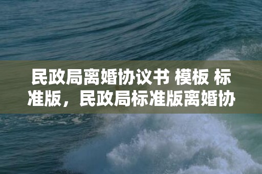 民政局离婚协议书 模板 标准版，民政局标准版离婚协议书
