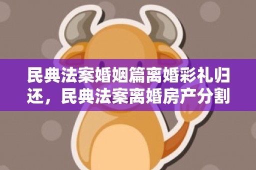 民典法案婚姻篇离婚彩礼归还，民典法案离婚房产分割案例