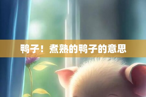 鸭子！煮熟的鸭子的意思