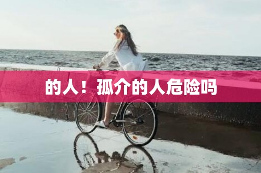 的人！孤介的人危险吗