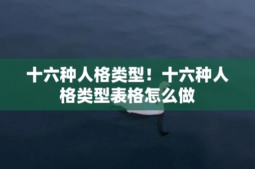 十六种人格类型！十六种人格类型表格怎么做