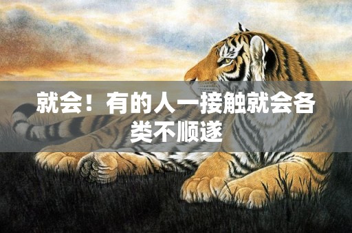 就会！有的人一接触就会各类不顺遂