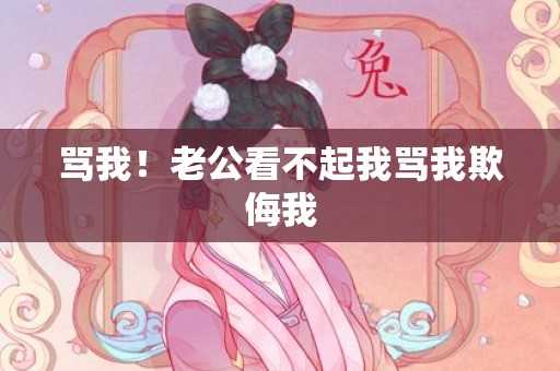 骂我！老公看不起我骂我欺侮我