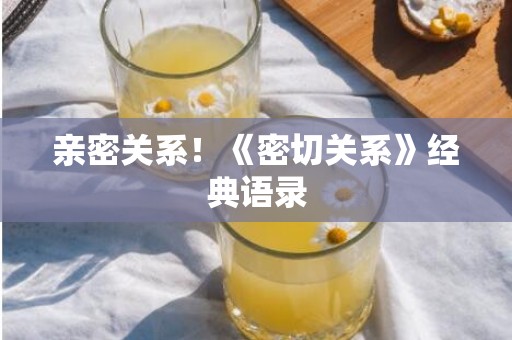 亲密关系！《密切关系》经典语录