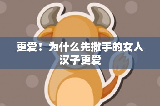 更爱！为什么先撒手的女人汉子更爱