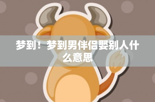 梦到！梦到男伴侣娶别人什么意思