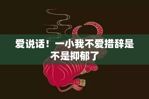 爱说话！一小我不爱措辞是不是抑郁了