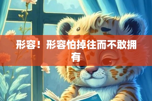形容！形容怕掉往而不敢拥有