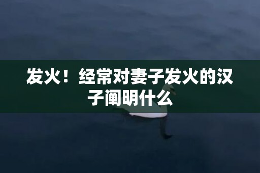发火！经常对妻子发火的汉子阐明什么