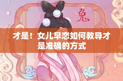 才是！女儿早恋如何教导才是准确的方式