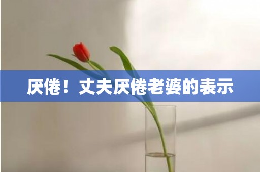 厌倦！丈夫厌倦老婆的表示