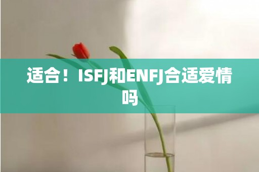 适合！ISFJ和ENFJ合适爱情吗
