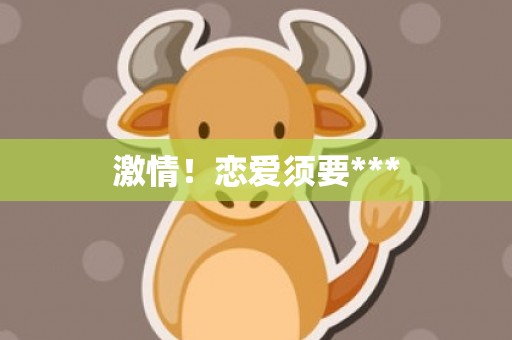 激情！恋爱须要***