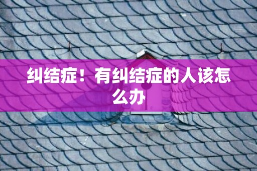 纠结症！有纠结症的人该怎么办