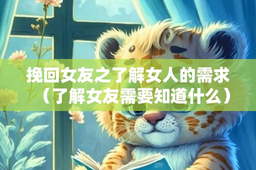 挽回女友之了解女人的需求（了解女友需要知道什么）
