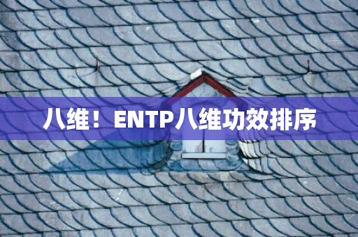 八维！ENTP八维功效排序