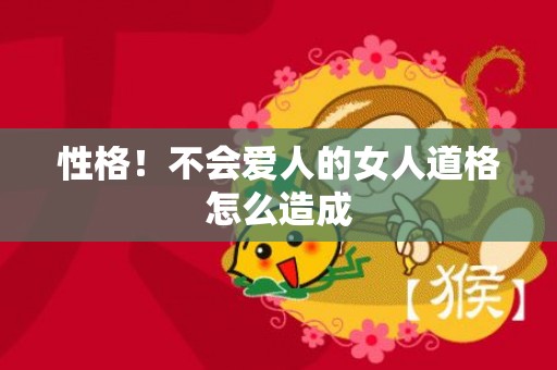 性格！不会爱人的女人道格怎么造成