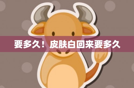 要多久！皮肤白回来要多久