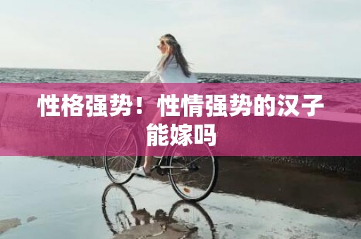 性格强势！性情强势的汉子能嫁吗