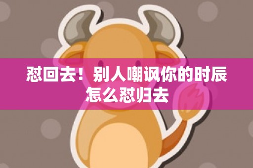 怼回去！别人嘲讽你的时辰怎么怼归去
