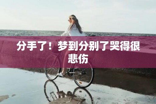 分手了！梦到分别了哭得很悲伤