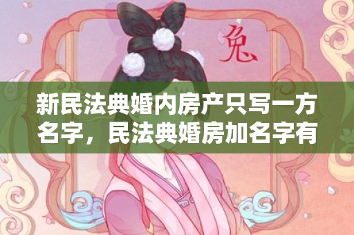 新民法典婚内房产只写一方名字，民法典婚房加名字有规定吗
